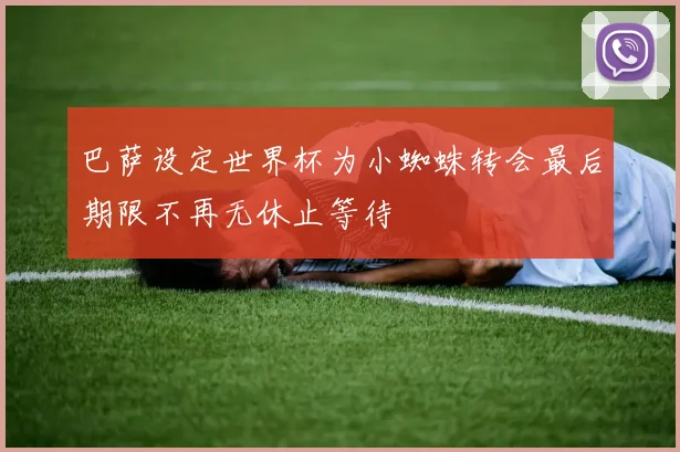 巴萨设定世界杯为小蜘蛛转会最后期限不再无休止等待