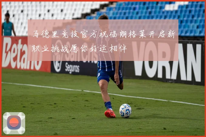 马德里竞技官方祝福朗格莱开启新职业挑战愿你好运相伴