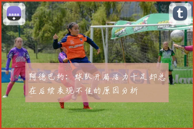 阿德巴约：球队开局活力十足却总在后续表现不佳的原因分析
