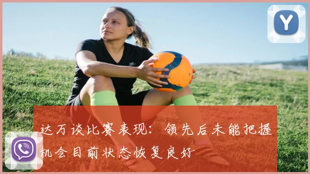达万谈比赛表现：领先后未能把握机会目前状态恢复良好