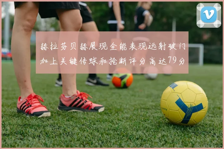 赫拉芬贝赫展现全能表现远射破门加上关键传球和抢断评分高达79分