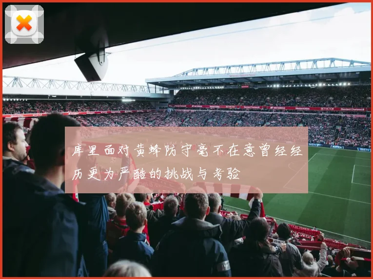 库里面对黄蜂防守毫不在意曾经经历更为严酷的挑战与考验