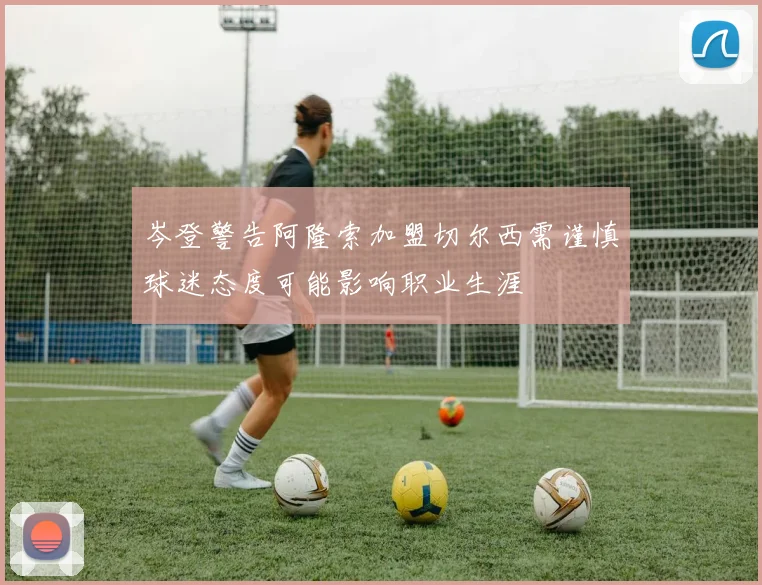 岑登警告阿隆索加盟切尔西需谨慎球迷态度可能影响职业生涯