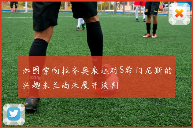 加图索向拉齐奥表达对S希门尼斯的兴趣米兰尚未展开谈判