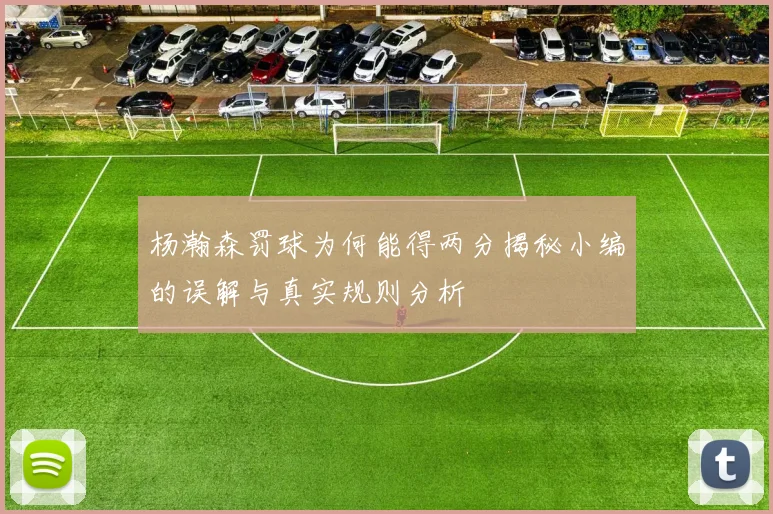 杨瀚森罚球为何能得两分揭秘小编的误解与真实规则分析