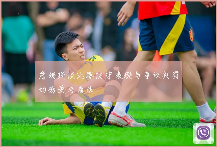 詹姆斯谈比赛防守表现与争议判罚的感受与看法