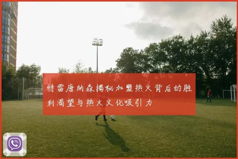 特雷唐纳森揭秘加盟热火背后的胜利渴望与热火文化吸引力